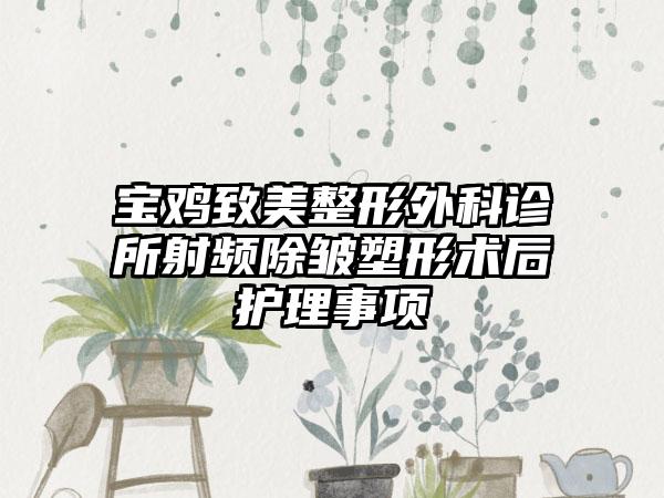 寶雞致美整形外科診所射頻除皺塑形術后護理事項
