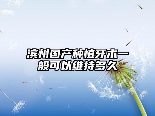 濱州國產(chǎn)種植牙術(shù)一般可以維持多久