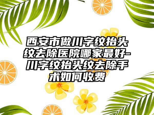 西安市做川字紋抬頭紋去除醫(yī)院哪家最好-川字紋抬頭紋去除手術(shù)如何收費(fèi)