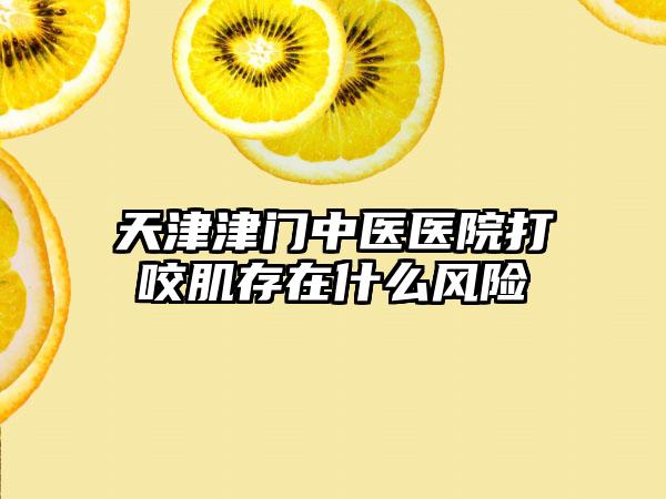 天津津門中醫醫院打咬肌存在什么風險