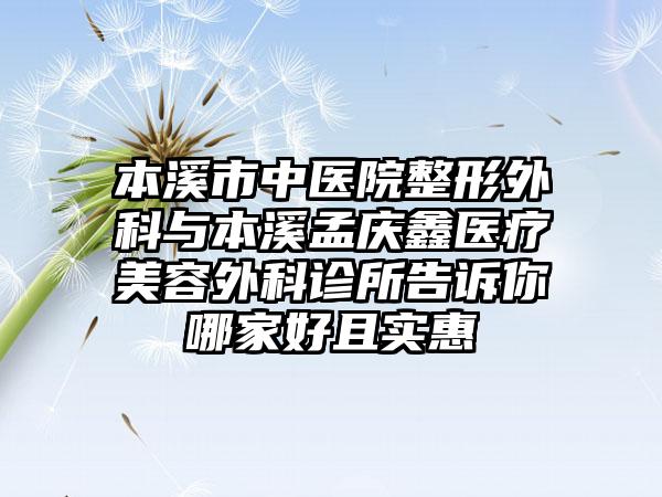 本溪市中醫(yī)院整形外科與本溪孟慶鑫醫(yī)療美容外科診所告訴你哪家好且實惠