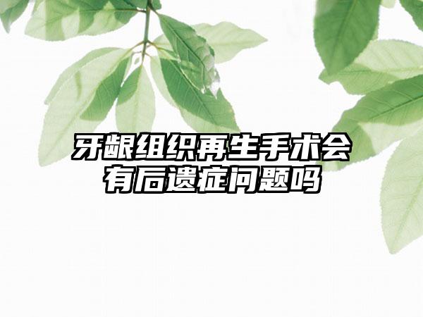 牙齦組織再生手術會有后遺癥問題嗎