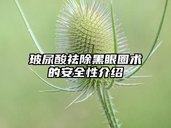 玻尿酸祛除黑眼圈術(shù)的安全性介紹