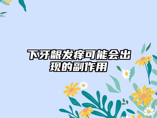 下牙齦發癢可能會出現的副作用