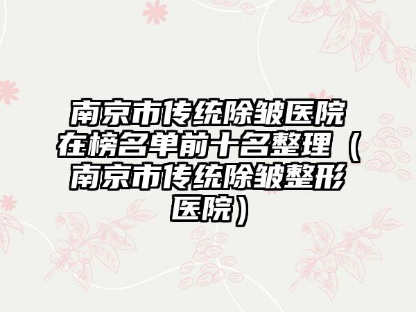 南京市傳統除皺醫院在榜名單前十名整理（南京市傳統除皺整形醫院）