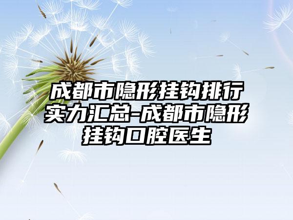 成都市隱形掛鉤排行實力匯總-成都市隱形掛鉤口腔醫生
