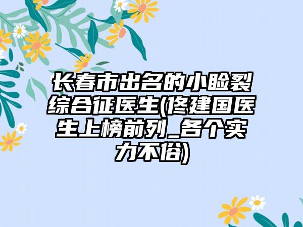 長春市出名的小瞼裂綜合征醫(yī)生(佟建國醫(yī)生上榜前列_各個(gè)實(shí)力不俗)