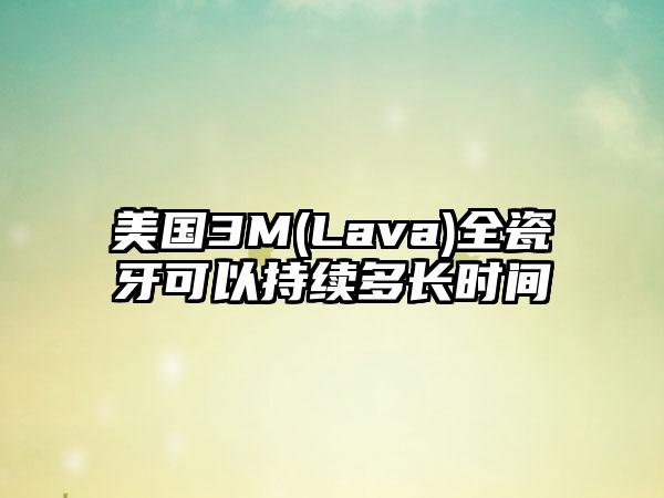 美國3M(Lava)全瓷牙可以持續(xù)多長時間